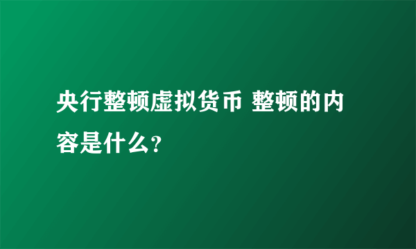 央行整顿虚拟货币 整顿的内容是什么？