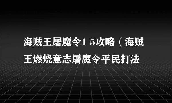 海贼王屠魔令1 5攻略（海贼王燃烧意志屠魔令平民打法