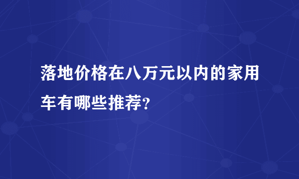 落地价格在八万元以内的家用车有哪些推荐？