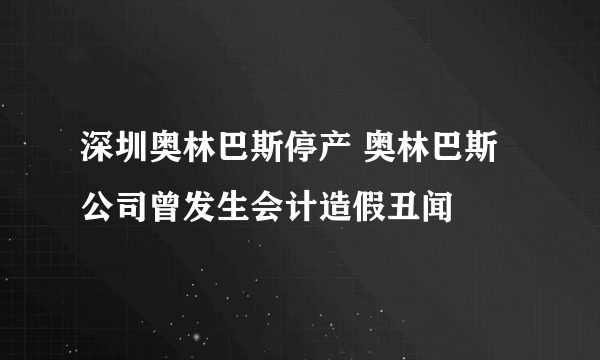 深圳奥林巴斯停产 奥林巴斯公司曾发生会计造假丑闻