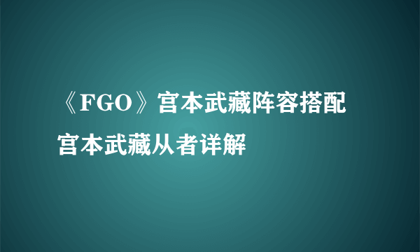 《FGO》宫本武藏阵容搭配 宫本武藏从者详解