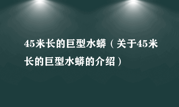 45米长的巨型水蟒（关于45米长的巨型水蟒的介绍）