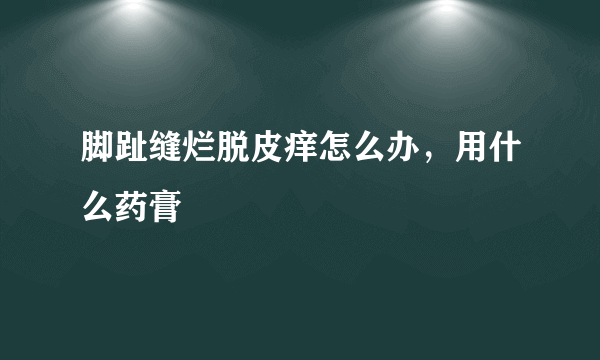 脚趾缝烂脱皮痒怎么办，用什么药膏