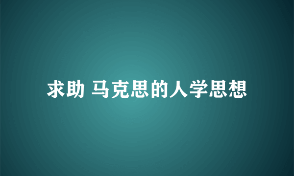 求助 马克思的人学思想