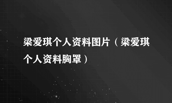 梁爱琪个人资料图片（梁爱琪个人资料胸罩）