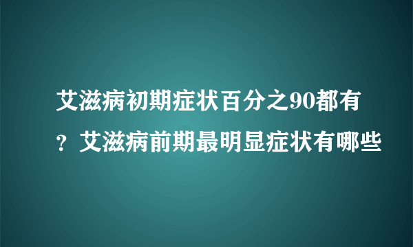 艾滋病初期症状百分之90都有？艾滋病前期最明显症状有哪些