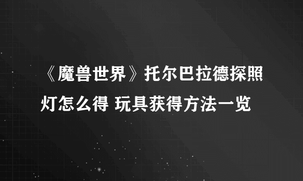 《魔兽世界》托尔巴拉德探照灯怎么得 玩具获得方法一览