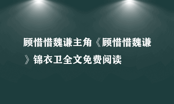 顾惜惜魏谦主角《顾惜惜魏谦》锦衣卫全文免费阅读