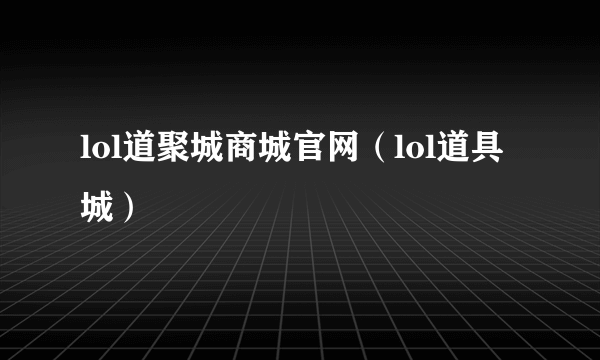 lol道聚城商城官网（lol道具城）