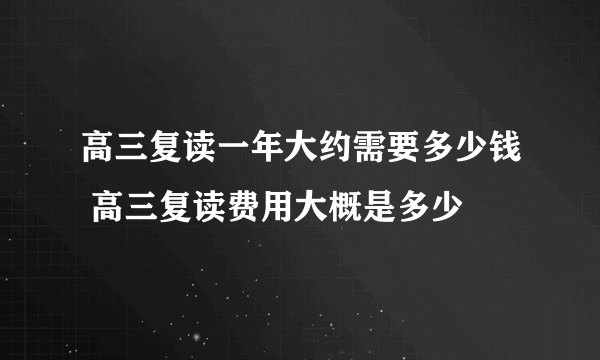 高三复读一年大约需要多少钱 高三复读费用大概是多少