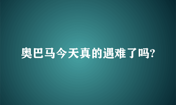 奥巴马今天真的遇难了吗?