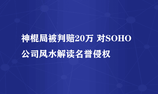 神棍局被判赔20万 对SOHO公司风水解读名誉侵权