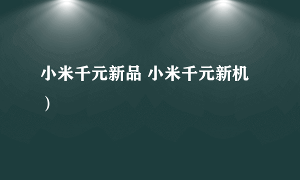 小米千元新品 小米千元新机）