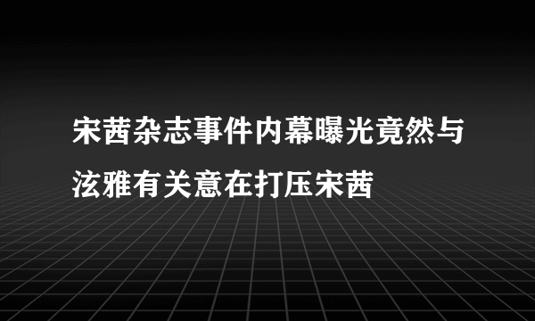 宋茜杂志事件内幕曝光竟然与泫雅有关意在打压宋茜