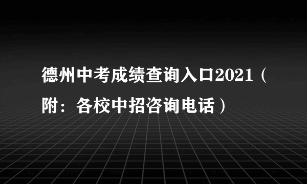 德州中考成绩查询入口2021（附：各校中招咨询电话）