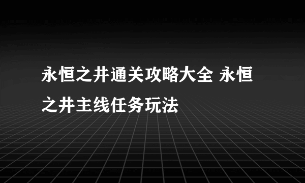 永恒之井通关攻略大全 永恒之井主线任务玩法