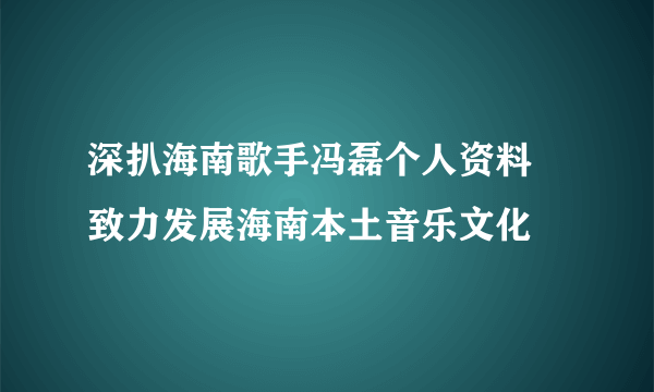 深扒海南歌手冯磊个人资料 致力发展海南本土音乐文化