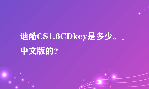 迪酷CS1.6CDkey是多少。。中文版的？