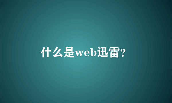 什么是web迅雷？