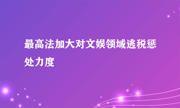 最高法加大对文娱领域逃税惩处力度