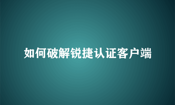 如何破解锐捷认证客户端