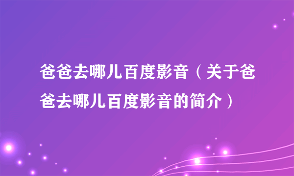 爸爸去哪儿百度影音（关于爸爸去哪儿百度影音的简介）