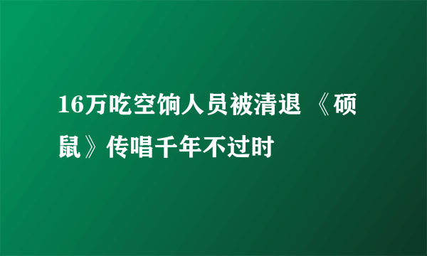 16万吃空饷人员被清退 《硕鼠》传唱千年不过时