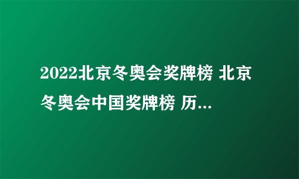 2022北京冬奥会奖牌榜 北京冬奥会中国奖牌榜 历届冬奥会奖牌榜盘点