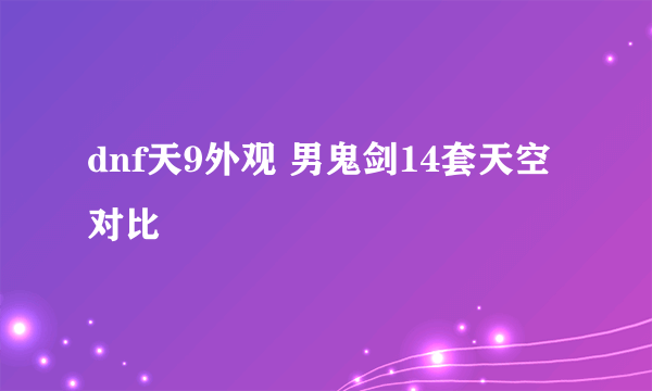 dnf天9外观 男鬼剑14套天空对比