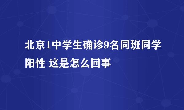 北京1中学生确诊9名同班同学阳性 这是怎么回事