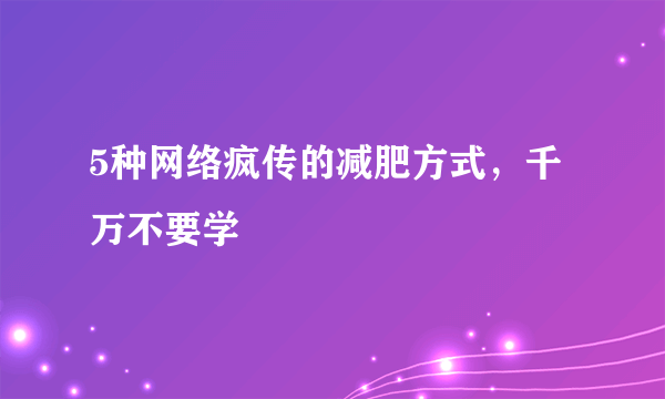 5种网络疯传的减肥方式，千万不要学