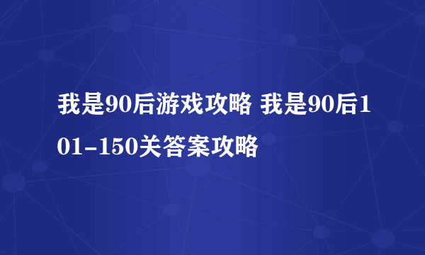 我是90后游戏攻略 我是90后101-150关答案攻略