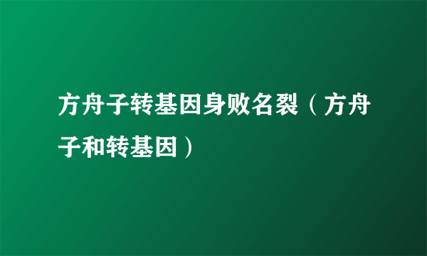 方舟子转基因身败名裂（方舟子和转基因）