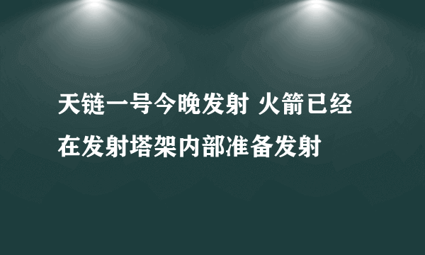 天链一号今晚发射 火箭已经在发射塔架内部准备发射