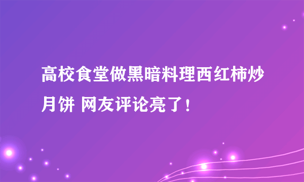 高校食堂做黑暗料理西红柿炒月饼 网友评论亮了！