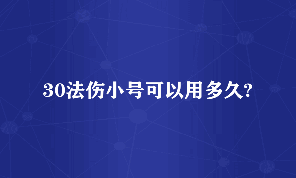 30法伤小号可以用多久?