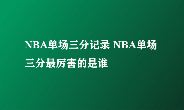 NBA单场三分记录 NBA单场三分最厉害的是谁