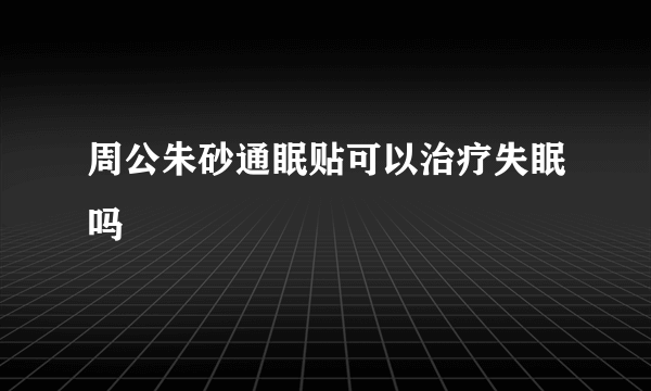 周公朱砂通眠贴可以治疗失眠吗