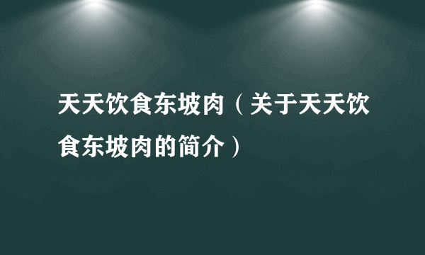 天天饮食东坡肉（关于天天饮食东坡肉的简介）