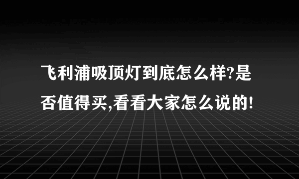 飞利浦吸顶灯到底怎么样?是否值得买,看看大家怎么说的!