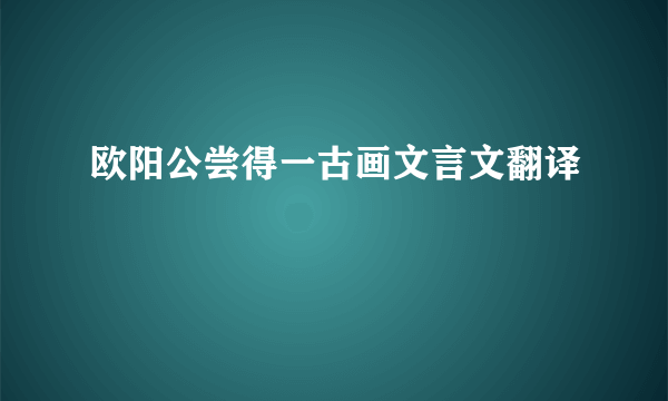 欧阳公尝得一古画文言文翻译