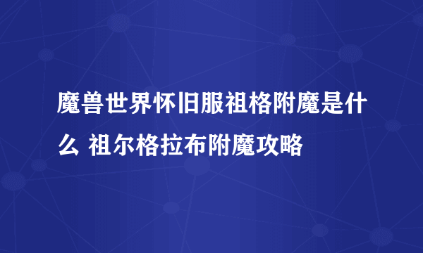 魔兽世界怀旧服祖格附魔是什么 祖尔格拉布附魔攻略