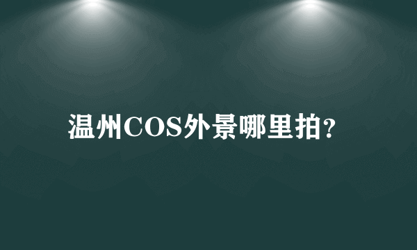 温州COS外景哪里拍？