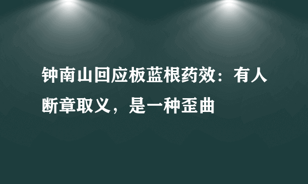 钟南山回应板蓝根药效：有人断章取义，是一种歪曲