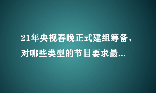 21年央视春晚正式建组筹备，对哪些类型的节目要求最为严格？