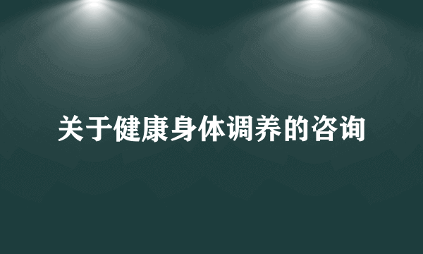 关于健康身体调养的咨询