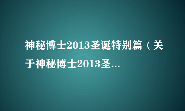 神秘博士2013圣诞特别篇（关于神秘博士2013圣诞特别篇的简介）