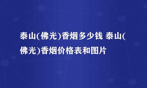 泰山(佛光)香烟多少钱 泰山(佛光)香烟价格表和图片