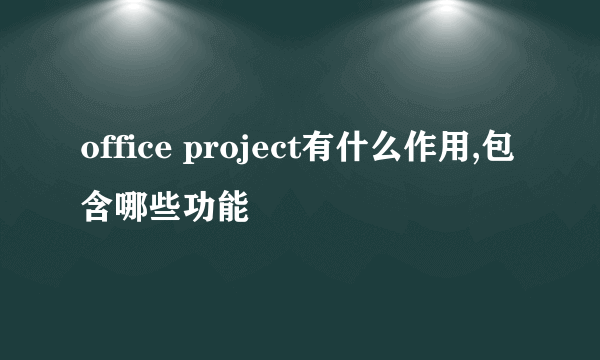 office project有什么作用,包含哪些功能