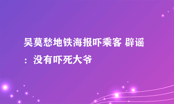 吴莫愁地铁海报吓乘客 辟谣：没有吓死大爷